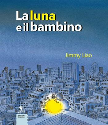 La luna e il bambino. Ediz. a colori - Jimmy Liao - Libro EGA-Edizioni Gruppo Abele 2020, I bulbi dei piccoli | Libraccio.it