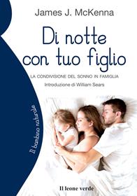 Di notte con tuo figlio. La condivisione del sonno in famiglia - James J. McKenna - Libro Il Leone Verde 2011, Il bambino naturale | Libraccio.it