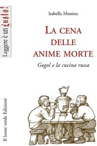 La cena delle anime morte. Gogol e la cucina russa - Isabella Messina - Libro Il Leone Verde 2010, Leggere è un gusto | Libraccio.it