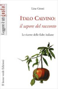 Italo Calvino: il sapore del racconto. Le ricette delle fiabe italiane - Lina Grossi - Libro Il Leone Verde 2011, Leggere è un gusto | Libraccio.it
