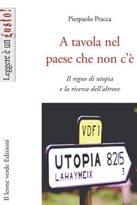 A tavola nel paese che non c'è. Il regno di utopia e la ricerca dell'altrove - Pierpaolo Pracca - Libro Il Leone Verde 2008, Leggere è un gusto | Libraccio.it
