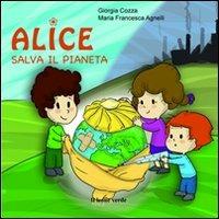 Alice salva il pianeta. Ediz. illustrata - Giorgia Cozza - Libro Il Leone Verde 2011, Il giardino dei cedri | Libraccio.it