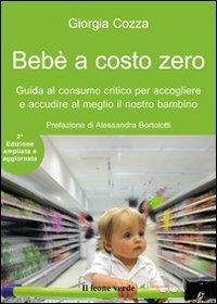 Bebè a costo zero. Guida al consumo critico per accogliere e accudire al meglio il nostro bambino. Ediz. ampliata - Giorgia Cozza - Libro Il Leone Verde 2016, Il bambino naturale | Libraccio.it