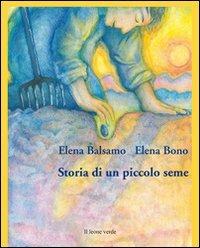 Storia di un piccolo seme. Ediz. illustrata - Elena Balsamo - Libro Il Leone Verde 2012, Il giardino dei cedri | Libraccio.it