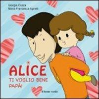 Ti voglio bene papà. Alice. Ediz. illustrata - Giorgia Cozza - Libro Il Leone Verde 2012, Il giardino dei cedri | Libraccio.it