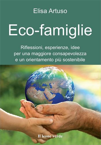 Eco-famiglie. Riflessioni, esperienze, idee per una maggiore consapevolezza e un orientamento più sostenibile - Elisa Artuso - Libro Il Leone Verde 2012, Il bambino naturale | Libraccio.it