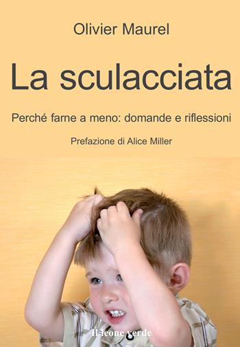 La sculacciata. Perché farne a meno: domande e riflessioni - Olivier Maurel - Libro Il Leone Verde 2013, Il bambino naturale | Libraccio.it