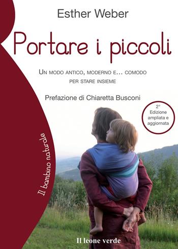 Portare i piccoli. Un modo antico, moderno e... comodo per stare insieme. Ediz. ampliata - Esther Weber - Libro Il Leone Verde 2013, Il bambino naturale | Libraccio.it