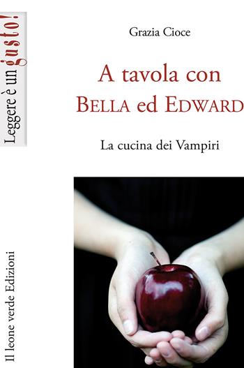 A tavola con Bella ed Edward. La cucina dei vampiri - Grazia Cioce - Libro Il Leone Verde 2013, Leggere è un gusto | Libraccio.it