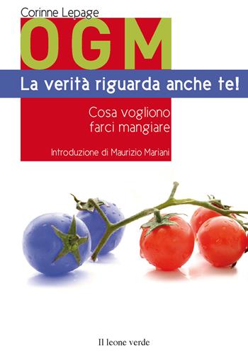 OGM. La verità riguarda anche te! Cosa vogliono farci mangiare - Corinne Lepage - Libro Il Leone Verde 2013 | Libraccio.it