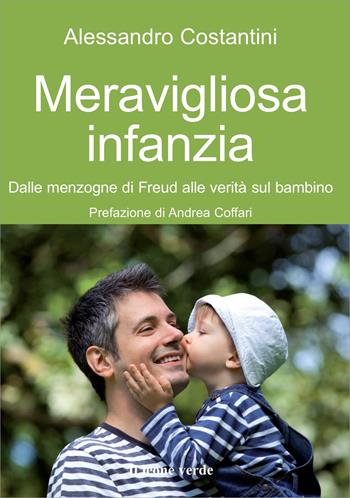 Meravigliosa infanzia. Dalle menzogne di Freud alle verità sul bambino - Alessandro Costantini - Libro Il Leone Verde 2013, Il bambino naturale | Libraccio.it