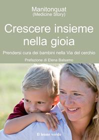 Crescere insieme nella gioia. Prendersi cura dei bambini nella via del cerchio - Manitonquat (Medicine Story) - Libro Il Leone Verde 2014, Il bambino naturale | Libraccio.it