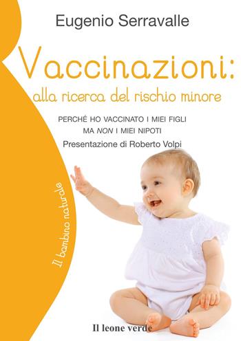 Vaccinazioni: alla ricerca del rischio minore. Perché ho vaccinato i miei figli ma non i miei nipoti - Eugenio Serravalle - Libro Il Leone Verde 2014, Il bambino naturale | Libraccio.it