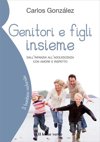 Genitori e figli insieme. Dall'infanzia all'adolescenza con amore e rispetto - Carlos Gonzáles - Libro Il Leone Verde 2014, Il bambino naturale | Libraccio.it