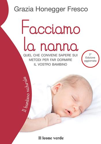 Facciamo la nanna. Quel che conviene sapere sui metodi per far dormire il vostro bambino. Ediz. ampliata - Grazia Honegger Fresco - Libro Il Leone Verde 2015, Il bambino naturale | Libraccio.it