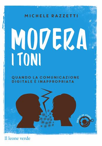 Modera i toni! Quando la comunicazione digitale è inappropriata - Michele Razzetti - Libro Il Leone Verde 2015, Fermati un istante | Libraccio.it