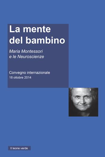 La mente del Bambino. Maria Montessori e le Neuroscienze. Convegno internazionale (18 ottobre 2014)  - Libro Il Leone Verde 2020, Appunti Montessori | Libraccio.it