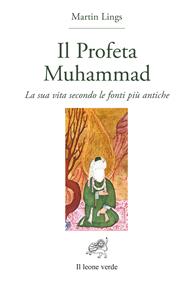 Il profeta Muhammad. La sua vita secondo le fonti più antiche - Martin Lings - Libro Il Leone Verde 2004, Lumina mundi | Libraccio.it