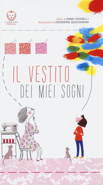 Il vestito dei miei sogni. Ediz. illustrata - Anna Vivarelli, Desideria Guicciardini - Libro Il Leone Verde 2016, Il leone verde piccoli | Libraccio.it