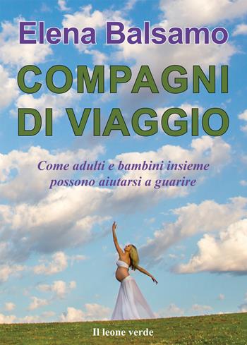 Compagni di viaggio. Come adulti e bambini insieme possono aiutarsi a guarire - Elena Balsamo - Libro Il Leone Verde 2017 | Libraccio.it