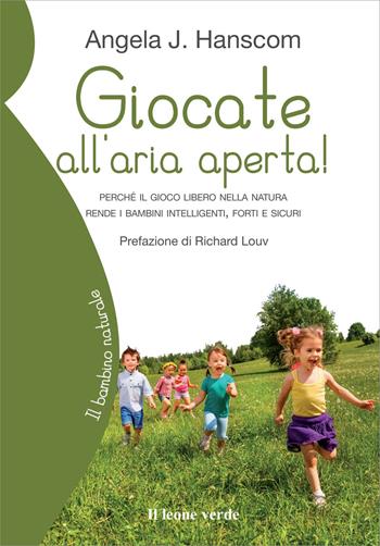 Giocate all'aria aperta! Perché il gioco libero nella natura rende i bambini intelligenti, forti e sicuri - Angela J. Hanscom - Libro Il Leone Verde 2017, Il bambino naturale | Libraccio.it