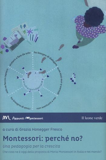 Montessori: perché no? Una pedagogia per la crescita. Che cosa ne è oggi della proposta di Maria Montessori in Italia e nel mondo?  - Libro Il Leone Verde 2017, Appunti Montessori | Libraccio.it