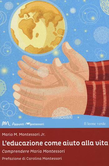 L'educazione come aiuto alla vita. Comprendere Maria Montessori - Mario M. Montessori jr. - Libro Il Leone Verde 2018, Appunti Montessori | Libraccio.it