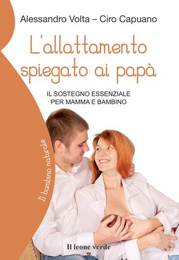 L'allattamento spiegato ai papà. Il sostegno essenziale per mamma e bambino - Alessandro Volta, Ciro Capuano - Libro Il Leone Verde 2018, Il bambino naturale | Libraccio.it