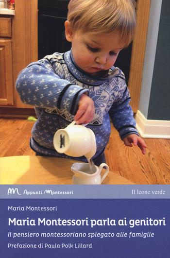 Maria Montessori parla ai genitori. Il pensiero montessoriano spiegato alle famiglie - Maria Montessori - Libro Il Leone Verde 2018, Appunti Montessori | Libraccio.it