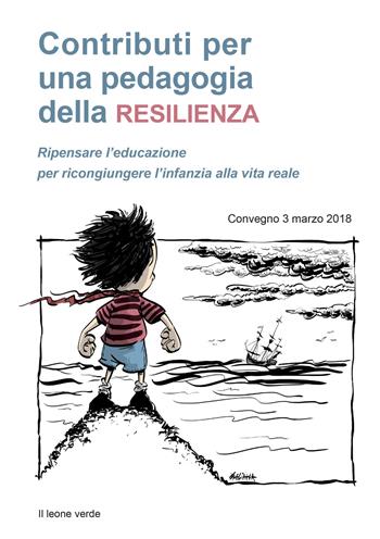 Contributi per una pedagogia della resilienza. Ripensare l'educazione per ricongiungere l'infanzia alla vita reale. Convegno (3 marzo 2018)  - Libro Il Leone Verde 2019, Appunti Montessori | Libraccio.it