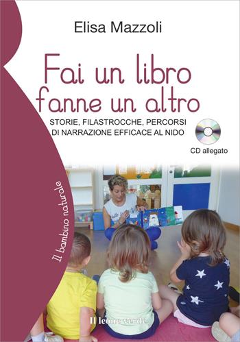 Fai un libro fanne un altro. Storie, filastrocche, percorsi di narrazione efficace al nido. Con CD-Audio - Elisa Mazzoli - Libro Il Leone Verde 2018, Il bambino naturale | Libraccio.it