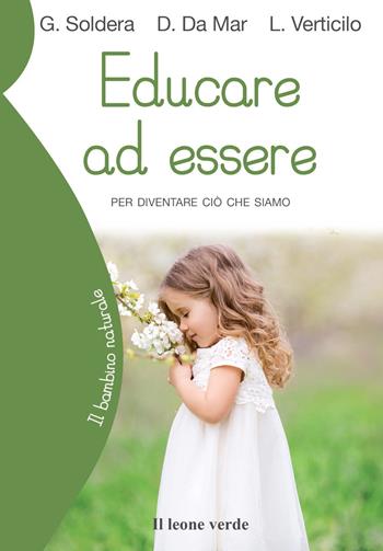 Educare ad essere. Per diventare ciò che siamo - Gino Soldera, Donata Da Mar, Luca Verticilo - Libro Il Leone Verde 2019, Il bambino naturale | Libraccio.it