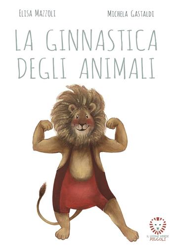 La ginnastica degli animali. Ediz. a colori - Elisa Mazzoli - Libro Il Leone Verde 2019, Il leone verde piccoli | Libraccio.it