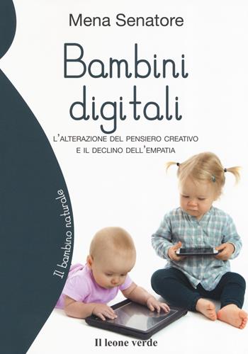 Bambini digitali. L'alterazione del pensiero creativo e il declino dell'empatia - Filomena Senatore - Libro Il Leone Verde 2019, Il bambino naturale | Libraccio.it