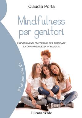 Mindfulness per genitori. Suggerimenti ed esercizi per praticare la consapevolezza in famiglia - Claudia Porta - Libro Il Leone Verde 2019, Il bambino naturale | Libraccio.it