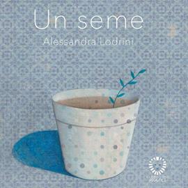 Un seme. Ediz. a colori - Alessandra Lodrini - Libro Il Leone Verde 2019, Il leone verde piccoli | Libraccio.it