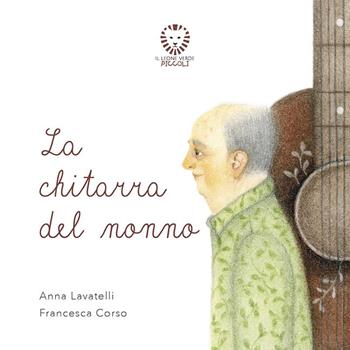 La chitarra del nonno. Ediz. a colori - Anna Lavatelli, Francesca Corso - Libro Il Leone Verde 2019, Il leone verde piccoli | Libraccio.it