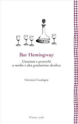 Bar Hemingway. Citazioni e proverbi a media e alta gradazione alcolica - Giovanni Casalegno - Libro Il Leone Verde 2020, Leggere è un gusto | Libraccio.it