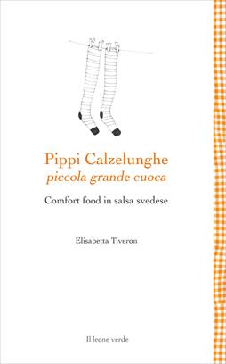 Pippi Calzelunghe, piccola grande cuoca. Comfort food in salsa svedese - Elisabetta Tiveron - Libro Il Leone Verde 2020, Leggere è un gusto | Libraccio.it