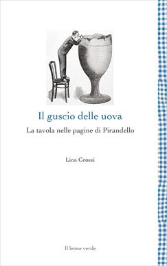 Il guscio delle uova. La tavola nelle pagine di Pirandello - Lina Grossi - Libro Il Leone Verde 2020, Leggere è un gusto | Libraccio.it