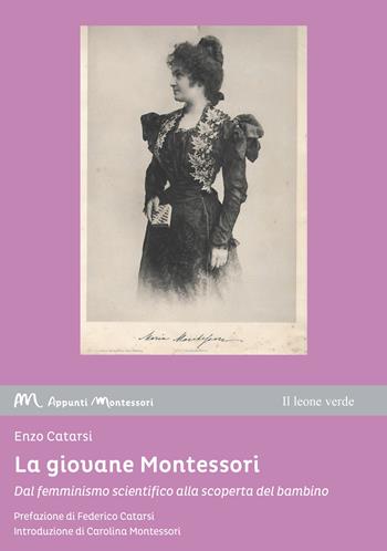 La giovane Montessori. Dal femminismo scientifico alla scoperta del bambino - Enzo Catarsi - Libro Il Leone Verde 2020, Appunti Montessori | Libraccio.it