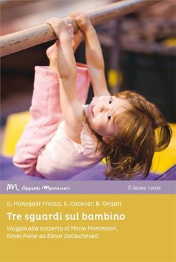 Tre sguardi sul bambino. Viaggio alla scoperta di Maria Montessori, Emmi Pikler ed Elinor Goldschmied - Emanuela Cocever, Grazia Honegger Fresco, Barbara Ongari - Libro Il Leone Verde 2020, Appunti Montessori | Libraccio.it