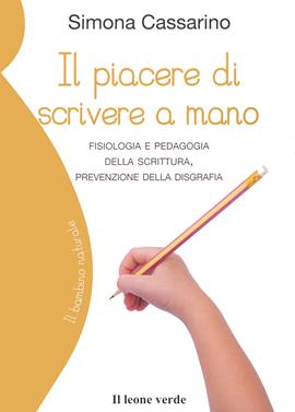 Il piacere di scrivere a mano. Fisiologia e pedagogia della scrittura, prevenzione della disgrafia - Simona Cassarino - Libro Il Leone Verde 2021, Il bambino naturale | Libraccio.it