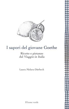 I sapori del giovane Goethe. Ricette e pietanze dal «Viaggio in Italia» - Laura Melara-Dürbeck - Libro Il Leone Verde 2021, Leggere è un gusto | Libraccio.it