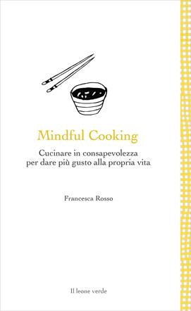 Mindful cooking. Cucinare in consapevolezza per dare più gusto alla propria vita - Francesca Rosso - Libro Il Leone Verde 2021, Leggere è un gusto | Libraccio.it