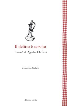 Il delitto è servito. I menù di Agatha Christie - Maurizio Gelatti - Libro Il Leone Verde 2021, Leggere è un gusto | Libraccio.it