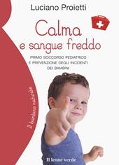 Calma e sangue freddo. Primo soccorso pediatrico e prevenzione degli incidenti dei bambini