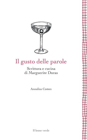 Il gusto delle parole in Marguerite Duras. Scrivere, scriversi, cucinare - Annalisa Comes - Libro Il Leone Verde 2022, Leggere è un gusto | Libraccio.it
