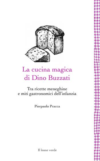 La cucina magica di Dino Buzzati. Tra ricette meneghine e miti gastronomici dell'infanzia - Pierpaolo Pracca - Libro Il Leone Verde 2021, Leggere è un gusto | Libraccio.it