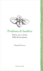 Profumo di basilico. Storia, usi e ricette della divina pianta